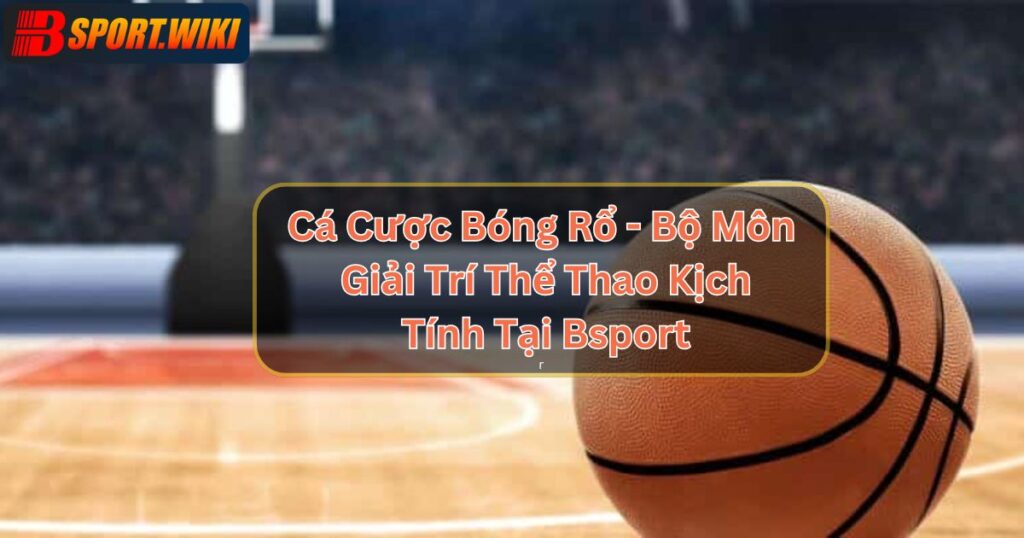 Cá Cược Bóng Rổ - Giải Trí Thể Thao Kịch Tính Tại Bsport