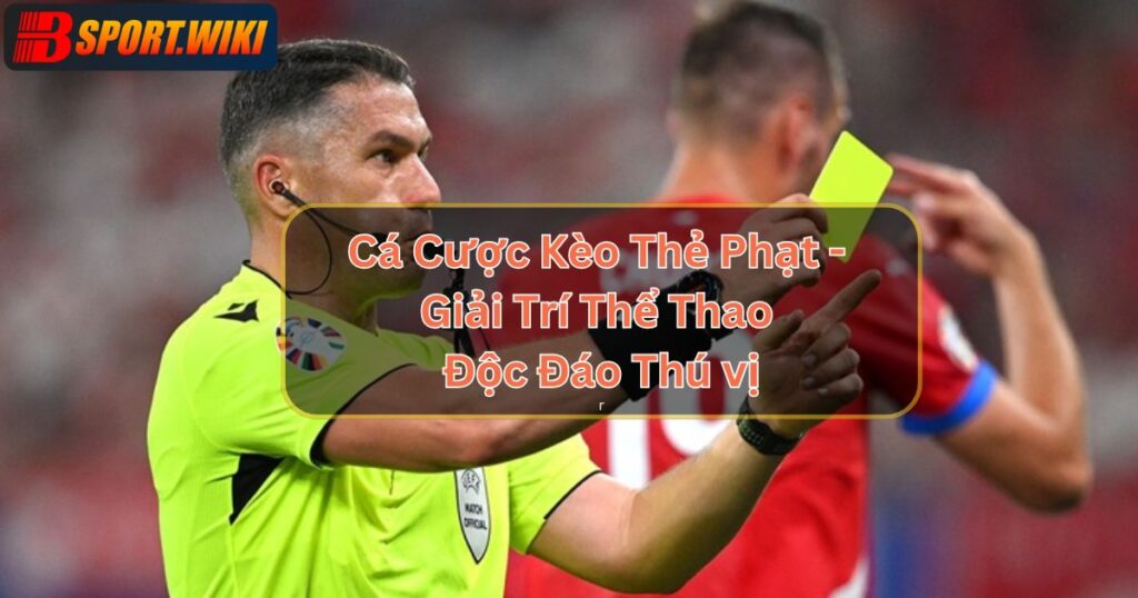 Cá Cược Kèo Thẻ Phạt - Giải Trí Thể Thao Độc Đáo Thú vị