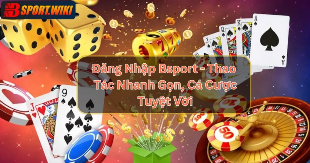 Đăng Nhập Bsport - Thao Tác Nhanh Gọn, Cá Cược Tuyệt Vời