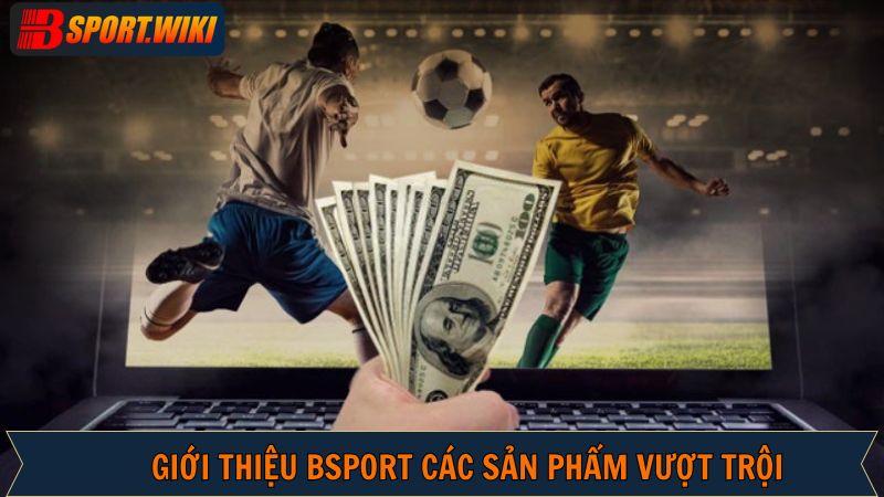 Giới thiệu Bsport những sản phẩm cá cược game được yêu thích nhất