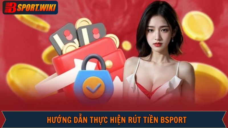 Các bước tiến hành rút tiền Bsport mà hội viên cần nắm