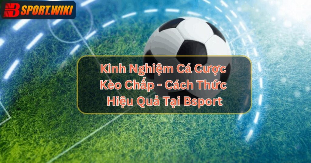 Kinh Nghiệm Cá Cược Kèo Chấp - Cách Thức Hiệu Quả Tại Bsport