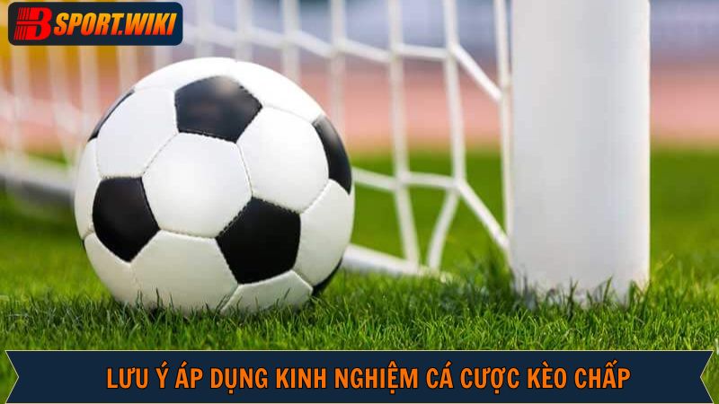 Những lưu ý khi áp dụng kinh nghiệm cá cược kèo chấp