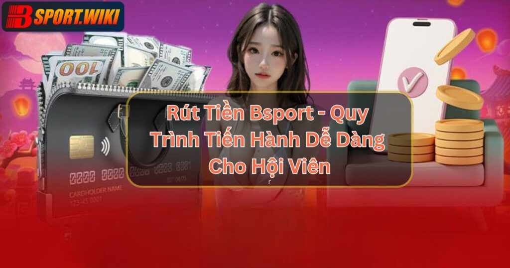 Rút Tiền Bsport - Các Bước Mà Mọi Hội Viên Cần Nắm Rõ